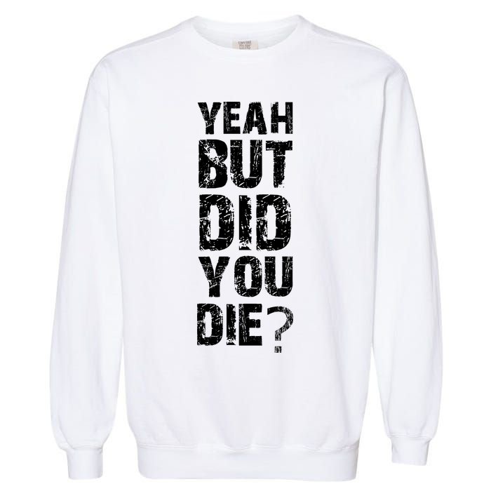 Yeah But Did You Die Garment-Dyed Sweatshirt
