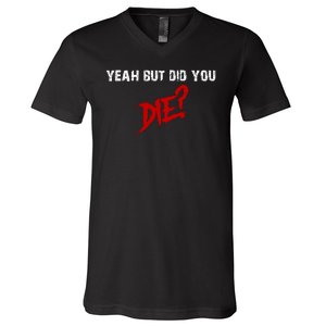 Yeah But Did You Die V-Neck T-Shirt