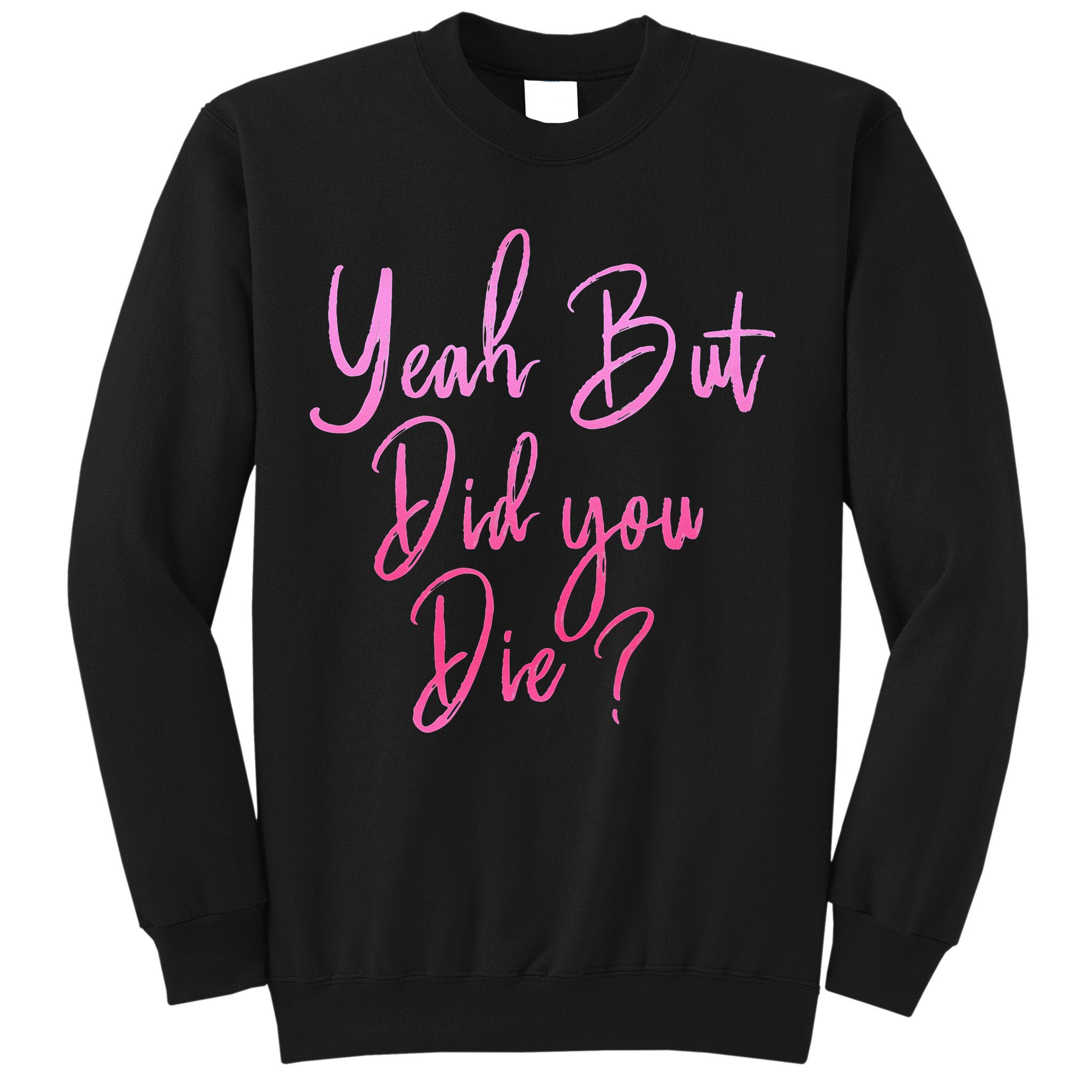 Yeah But Did You Die Funny Gym Fitness Workout Sweatshirt