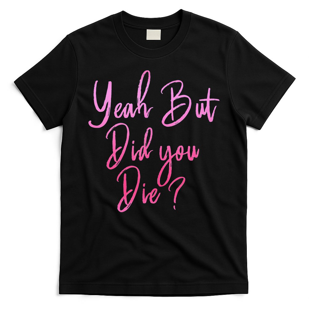 Yeah But Did You Die Funny Gym Fitness Workout T-Shirt