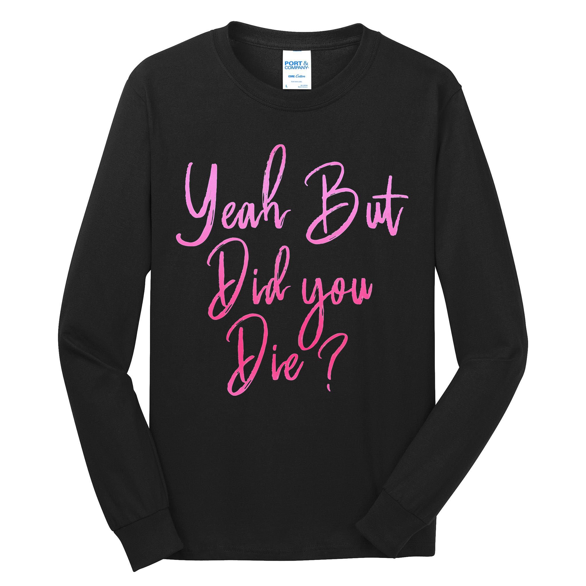 Yeah But Did You Die Funny Gym Fitness Workout Tall Long Sleeve T-Shirt