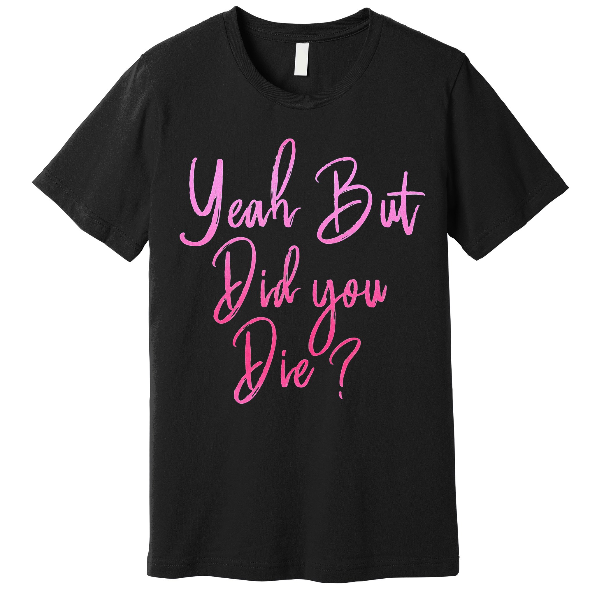 Yeah But Did You Die Funny Gym Fitness Workout Premium T-Shirt