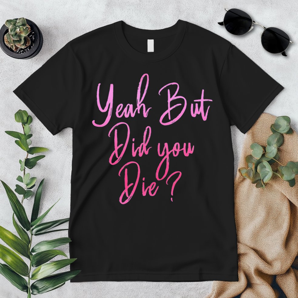 Yeah But Did You Die Funny Gym Fitness Workout Premium T-Shirt