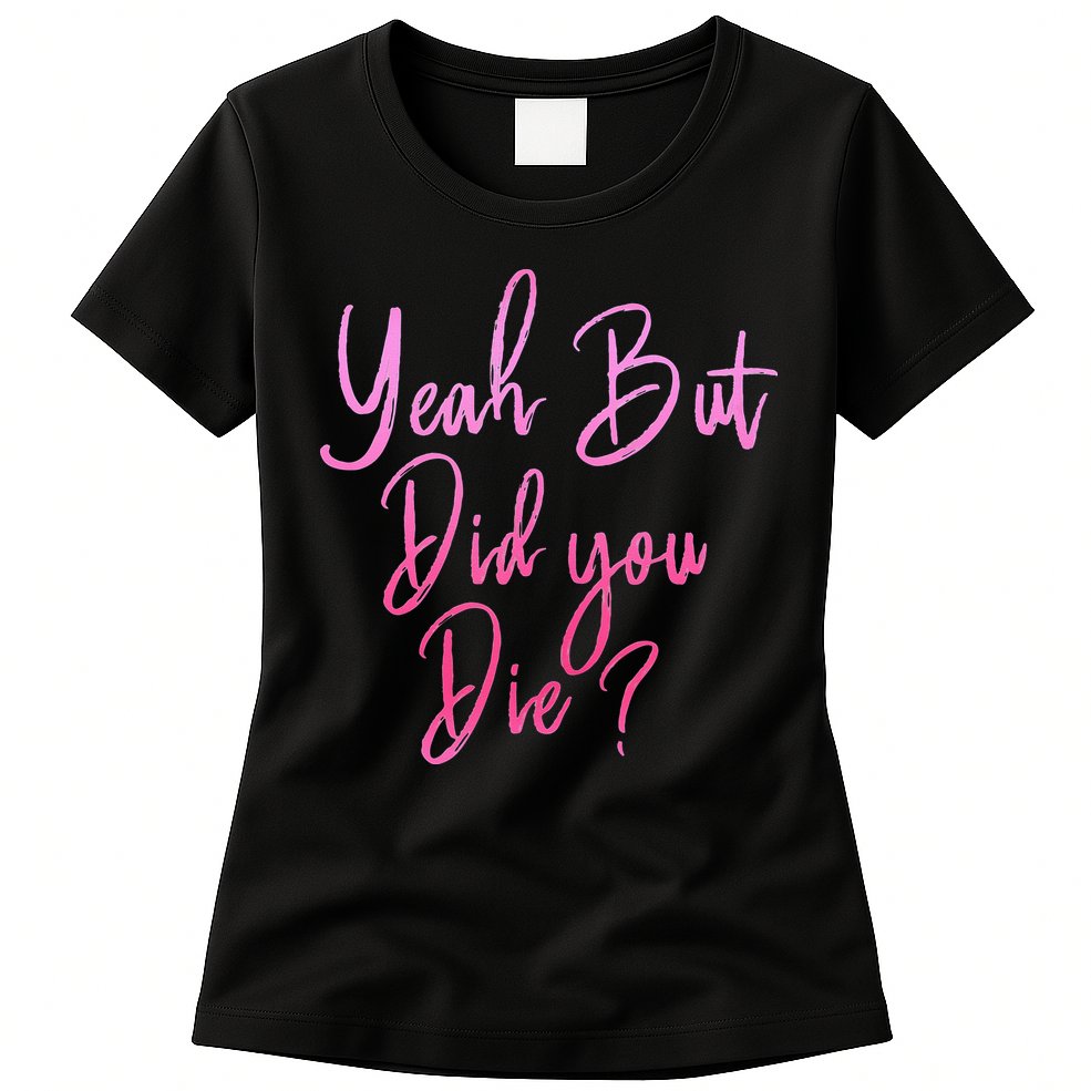 Yeah But Did You Die Funny Gym Fitness Workout Womens T-Shirt