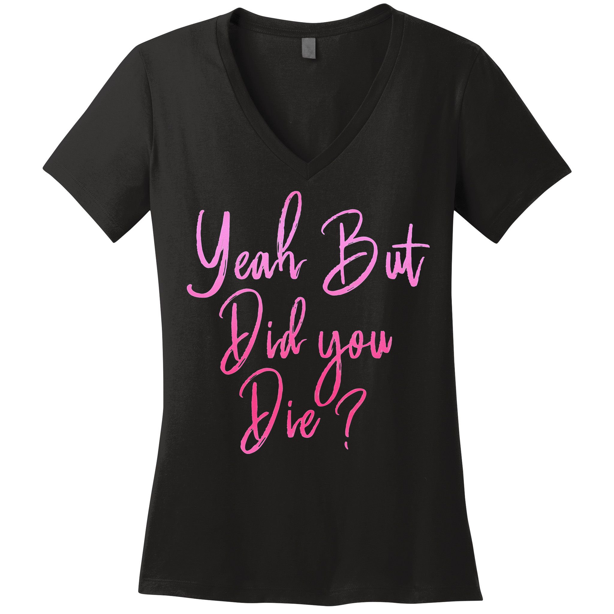 Yeah But Did You Die Funny Gym Fitness Workout Women's V-Neck T-Shirt
