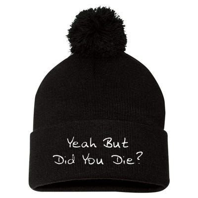 Yeah But Did You Die Funny Sarcastic Gift Men Women Ns Pom Pom 12in Knit Beanie