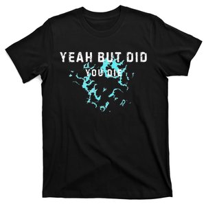 Yeah But Did You Die. Funny Yeah But Did You Die. T-Shirt