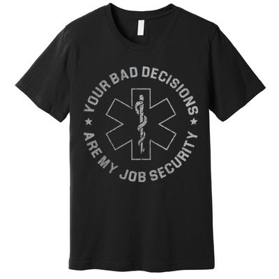 Your Bad Decisions Are My Job Security Nurse Paramedic Premium T-Shirt