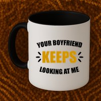 Your Boyfriend Keeps Looking At Me Mug