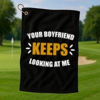 Your Boyfriend Keeps Looking At Me Golf Towel
