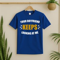 Your Boyfriend Keeps Looking At Me T-Shirt