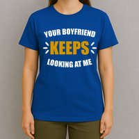 Your Boyfriend Keeps Looking At Me T-Shirt
