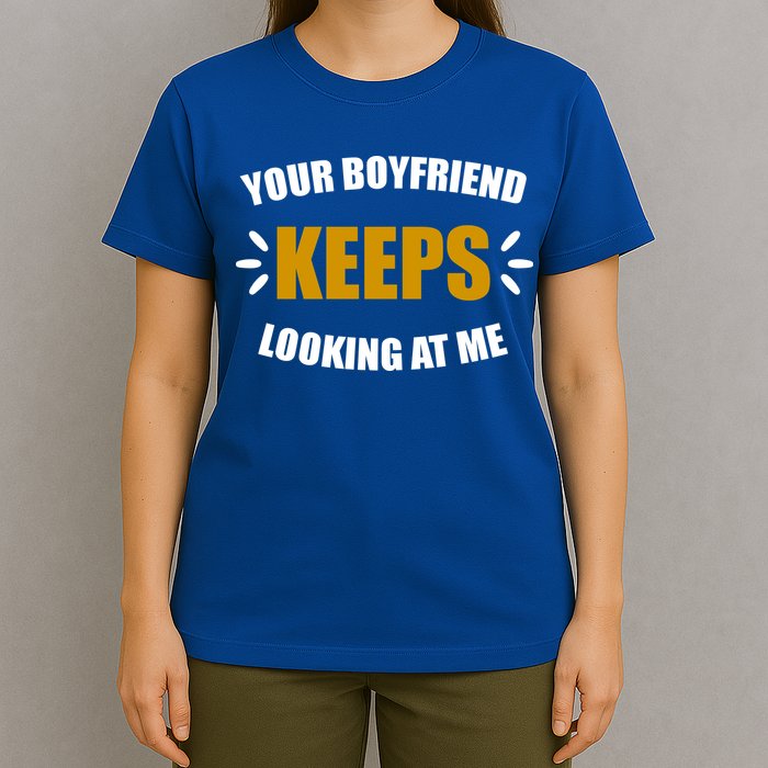 Your Boyfriend Keeps Looking At Me T-Shirt