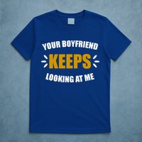 Your Boyfriend Keeps Looking At Me T-Shirt