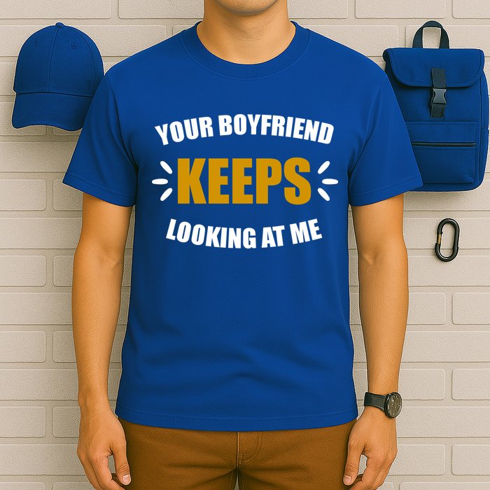 Your Boyfriend Keeps Looking At Me T-Shirt