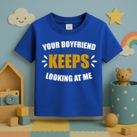 Your Boyfriend Keeps Looking At Me Toddler T-Shirt