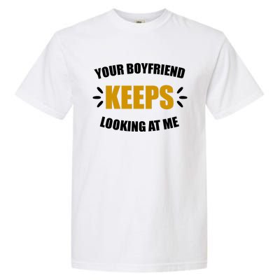 Your Boyfriend Keeps Looking At Me Garment-Dyed Heavyweight T-Shirt