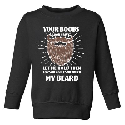 Your Boobs Look Heavy Let Me Hold Them For You While You Touch My Beard Toddler Sweatshirt