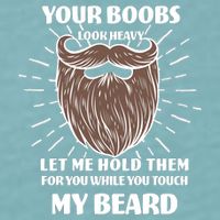 Your Boobs Look Heavy Let Me Hold Them For You While You Touch My Beard Sueded Cloud Jersey T-Shirt