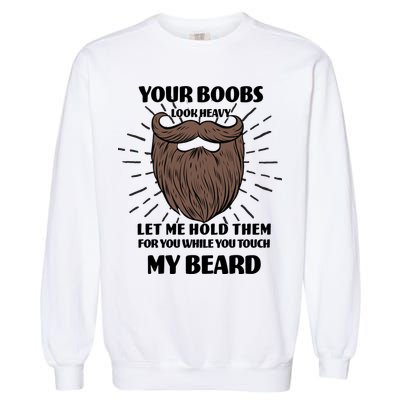 Your Boobs Look Heavy Let Me Hold Them For You While You Touch My Beard Garment-Dyed Sweatshirt