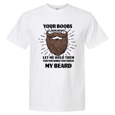 Your Boobs Look Heavy Let Me Hold Them For You While You Touch My Beard Garment-Dyed Heavyweight T-Shirt