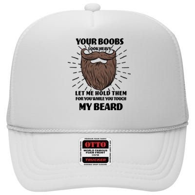 Your Boobs Look Heavy Let Me Hold Them For You While You Touch My Beard High Crown Mesh Back Trucker Hat