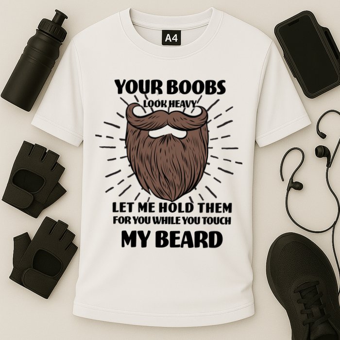 Your Boobs Look Heavy Let Me Hold Them For You While You Touch My Beard Performance Shirt