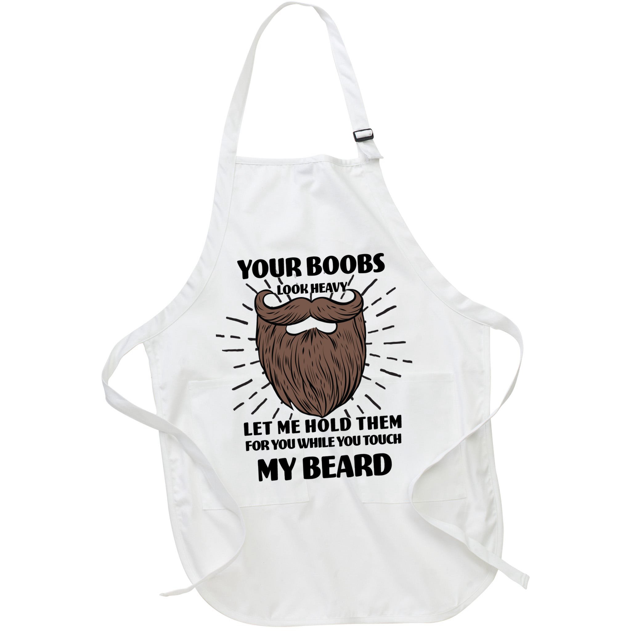 Your Boobs Look Heavy Let Me Hold Them For You While You Touch My Beard Apron