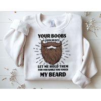 Your Boobs Look Heavy Let Me Hold Them For You While You Touch My Beard Sweatshirt