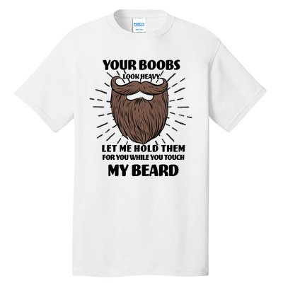 Your Boobs Look Heavy Let Me Hold Them For You While You Touch My Beard Tall T-Shirt