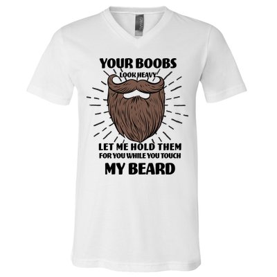 Your Boobs Look Heavy Let Me Hold Them For You While You Touch My Beard V-Neck T-Shirt