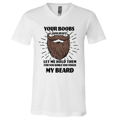 Your Boobs Look Heavy Let Me Hold Them For You While You Touch My Beard V-Neck T-Shirt