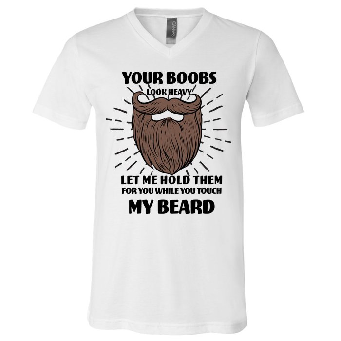 Your Boobs Look Heavy Let Me Hold Them For You While You Touch My Beard V-Neck T-Shirt