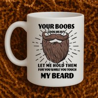 Your Boobs Look Heavy Let Me Hold Them For You While You Touch My Beard Mug