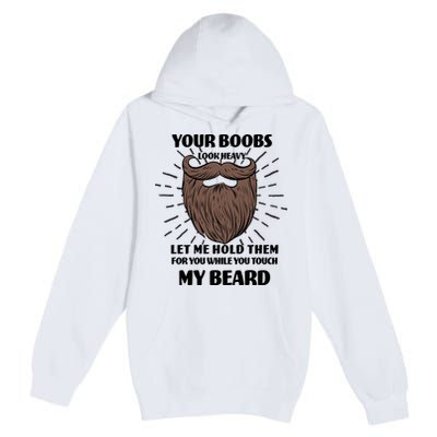 Your Boobs Look Heavy Let Me Hold Them For You While You Touch My Beard Premium Pullover Hoodie