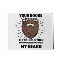 Your Boobs Look Heavy Let Me Hold Them For You While You Touch My Beard Mousepad