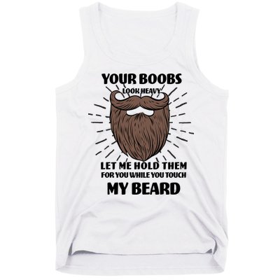 Your Boobs Look Heavy Let Me Hold Them For You While You Touch My Beard Tank Top