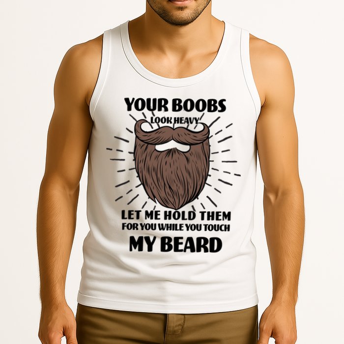 Your Boobs Look Heavy Let Me Hold Them For You While You Touch My Beard Tank Top
