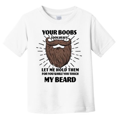 Your Boobs Look Heavy Let Me Hold Them For You While You Touch My Beard Toddler T-Shirt