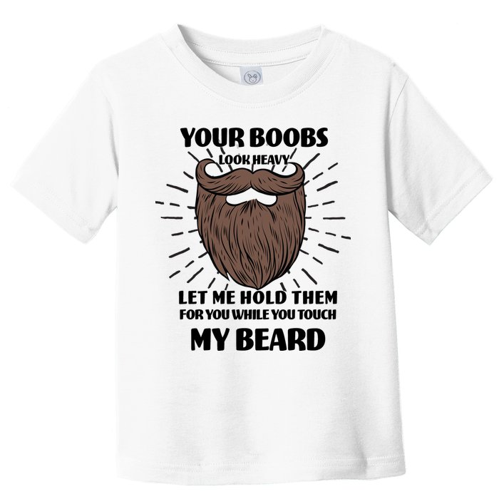 Your Boobs Look Heavy Let Me Hold Them For You While You Touch My Beard Toddler T-Shirt