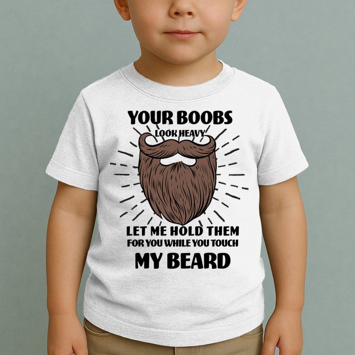 Your Boobs Look Heavy Let Me Hold Them For You While You Touch My Beard Toddler T-Shirt