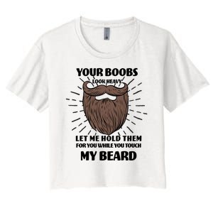 Your Boobs Look Heavy Let Me Hold Them For You While You Touch My Beard Women's Crop Top Tee