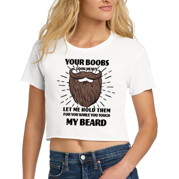 Your Boobs Look Heavy Let Me Hold Them For You While You Touch My Beard Crop Top