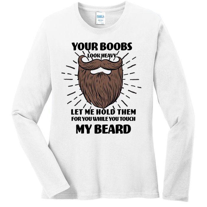 Your Boobs Look Heavy Let Me Hold Them For You While You Touch My Beard Ladies Long Sleeve Shirt