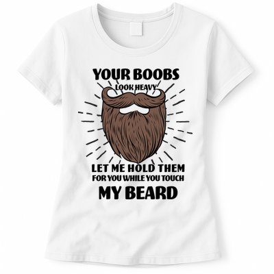 Your Boobs Look Heavy Let Me Hold Them For You While You Touch My Beard Womens T-Shirt