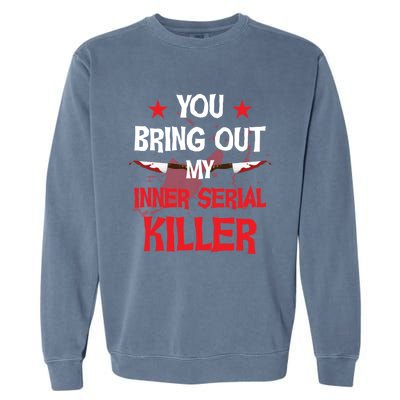 You Bring Out My Inner Serial Killer Cool Gift Garment-Dyed Sweatshirt