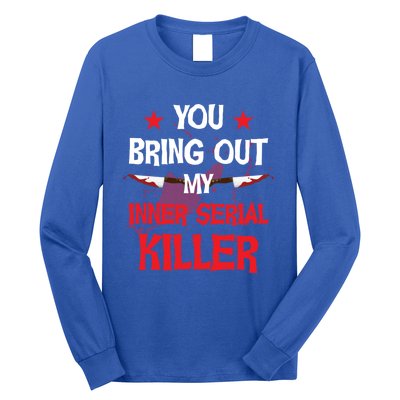 You Bring Out My Inner Serial Killer Cool Gift Long Sleeve Shirt