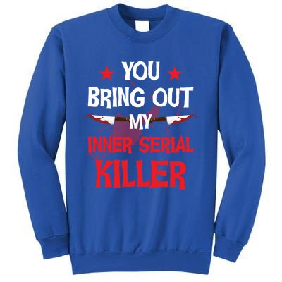 You Bring Out My Inner Serial Killer Cool Gift Sweatshirt