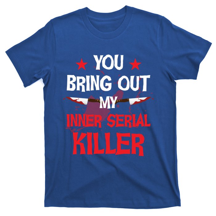 You Bring Out My Inner Serial Killer Cool Gift T-Shirt