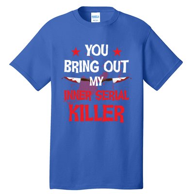 You Bring Out My Inner Serial Killer Cool Gift Tall T-Shirt